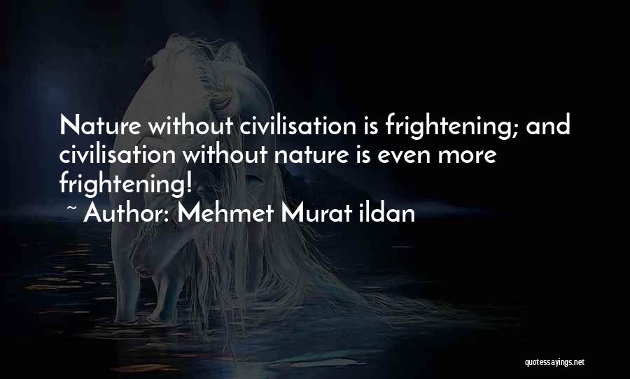 Mehmet Murat Ildan Quotes: Nature Without Civilisation Is Frightening; And Civilisation Without Nature Is Even More Frightening!