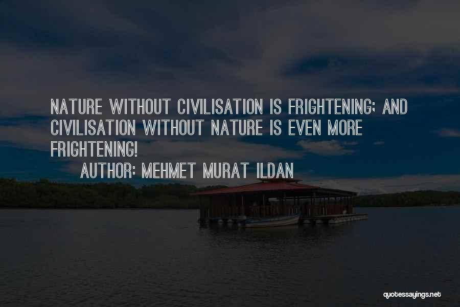 Mehmet Murat Ildan Quotes: Nature Without Civilisation Is Frightening; And Civilisation Without Nature Is Even More Frightening!