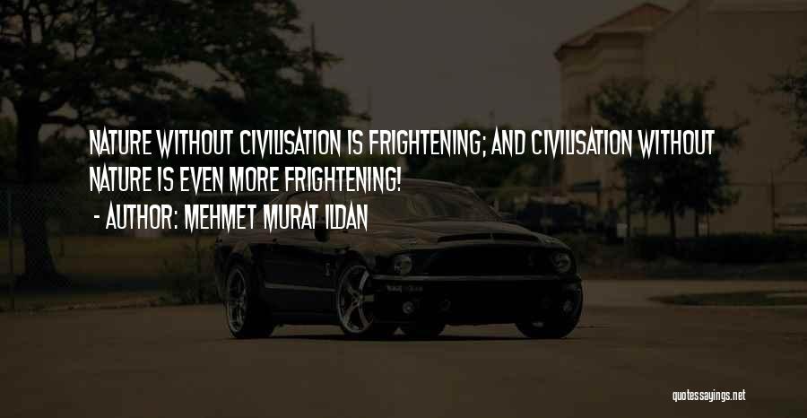 Mehmet Murat Ildan Quotes: Nature Without Civilisation Is Frightening; And Civilisation Without Nature Is Even More Frightening!