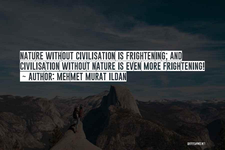 Mehmet Murat Ildan Quotes: Nature Without Civilisation Is Frightening; And Civilisation Without Nature Is Even More Frightening!