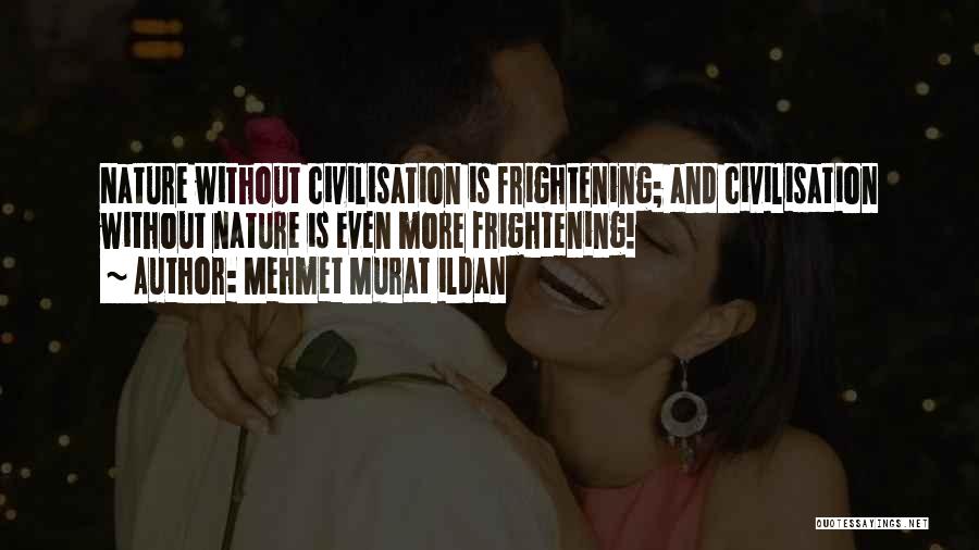 Mehmet Murat Ildan Quotes: Nature Without Civilisation Is Frightening; And Civilisation Without Nature Is Even More Frightening!
