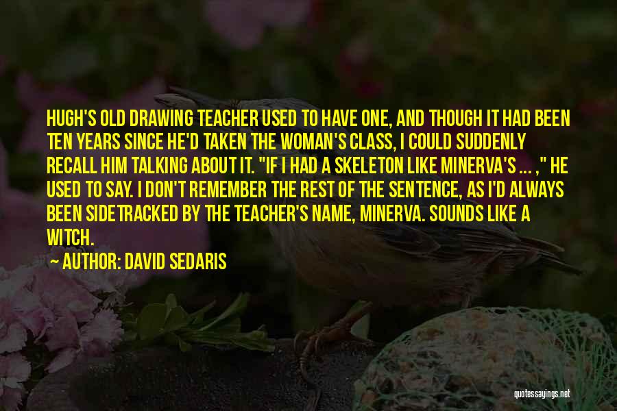 David Sedaris Quotes: Hugh's Old Drawing Teacher Used To Have One, And Though It Had Been Ten Years Since He'd Taken The Woman's