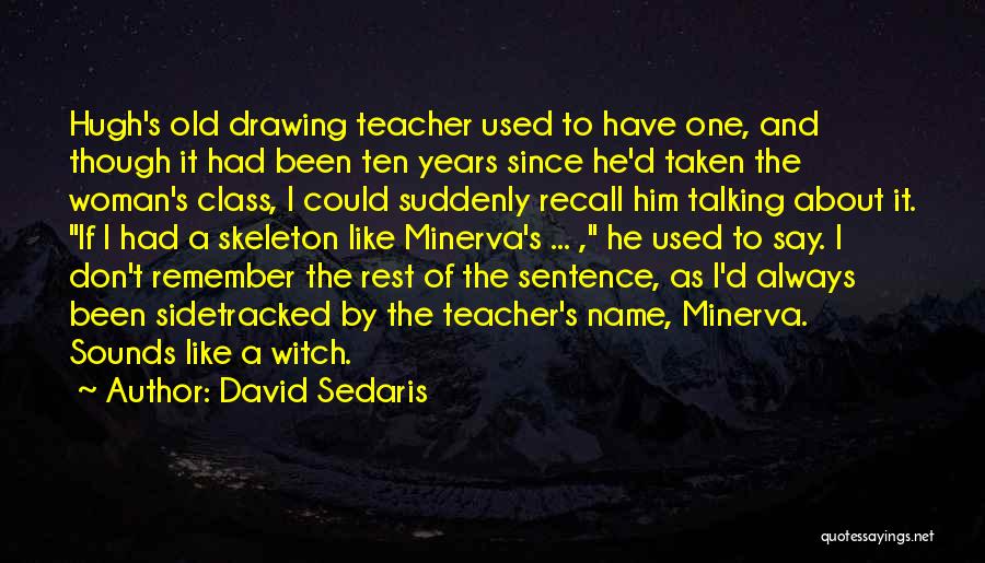 David Sedaris Quotes: Hugh's Old Drawing Teacher Used To Have One, And Though It Had Been Ten Years Since He'd Taken The Woman's