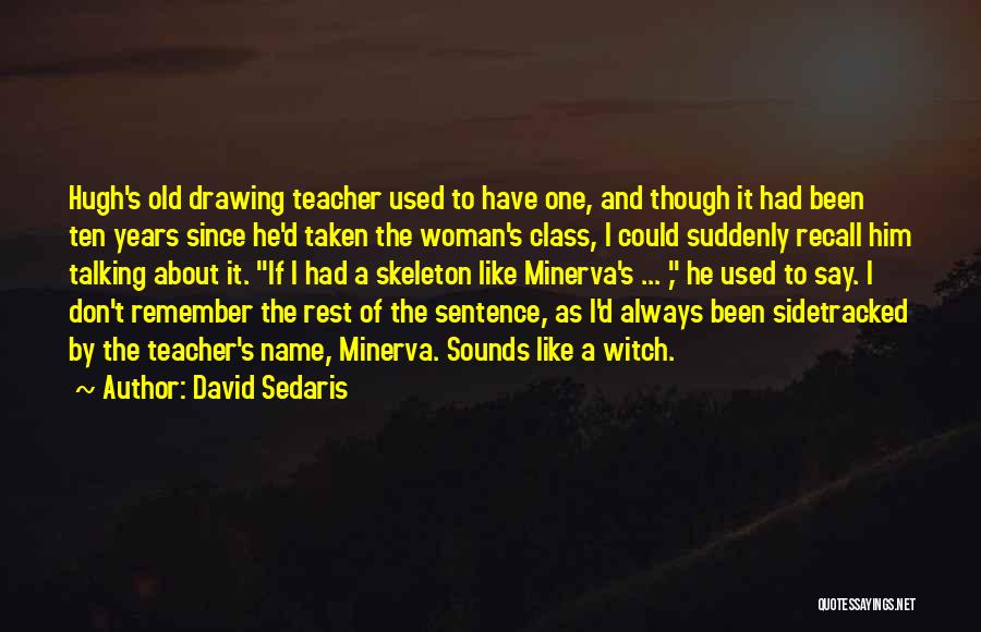 David Sedaris Quotes: Hugh's Old Drawing Teacher Used To Have One, And Though It Had Been Ten Years Since He'd Taken The Woman's