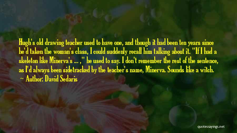 David Sedaris Quotes: Hugh's Old Drawing Teacher Used To Have One, And Though It Had Been Ten Years Since He'd Taken The Woman's