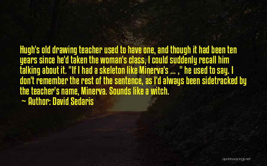 David Sedaris Quotes: Hugh's Old Drawing Teacher Used To Have One, And Though It Had Been Ten Years Since He'd Taken The Woman's