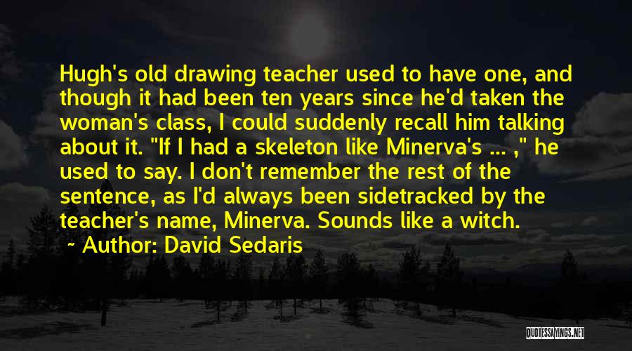 David Sedaris Quotes: Hugh's Old Drawing Teacher Used To Have One, And Though It Had Been Ten Years Since He'd Taken The Woman's