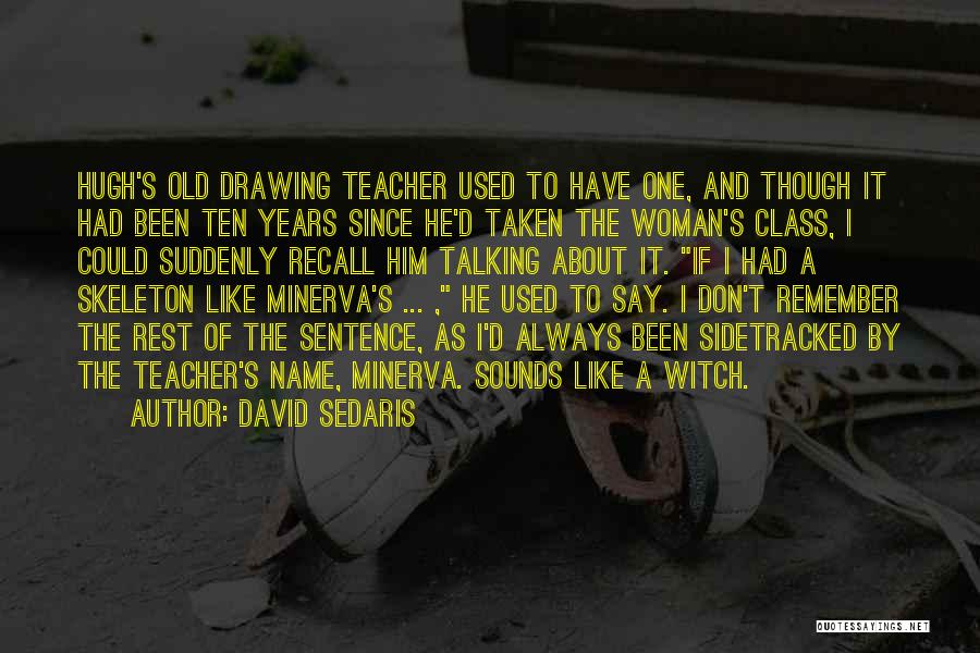 David Sedaris Quotes: Hugh's Old Drawing Teacher Used To Have One, And Though It Had Been Ten Years Since He'd Taken The Woman's