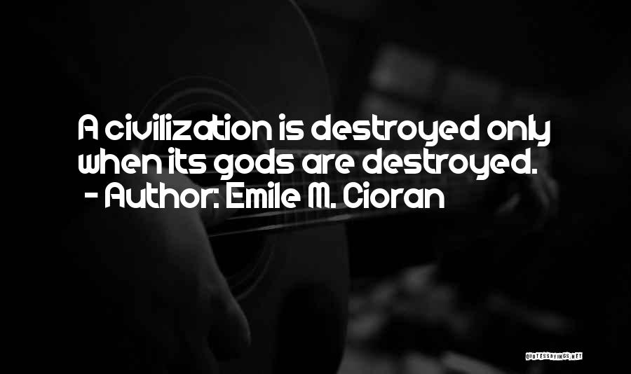 Emile M. Cioran Quotes: A Civilization Is Destroyed Only When Its Gods Are Destroyed.