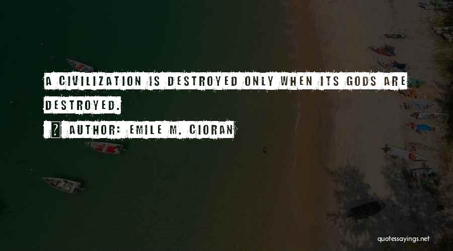 Emile M. Cioran Quotes: A Civilization Is Destroyed Only When Its Gods Are Destroyed.