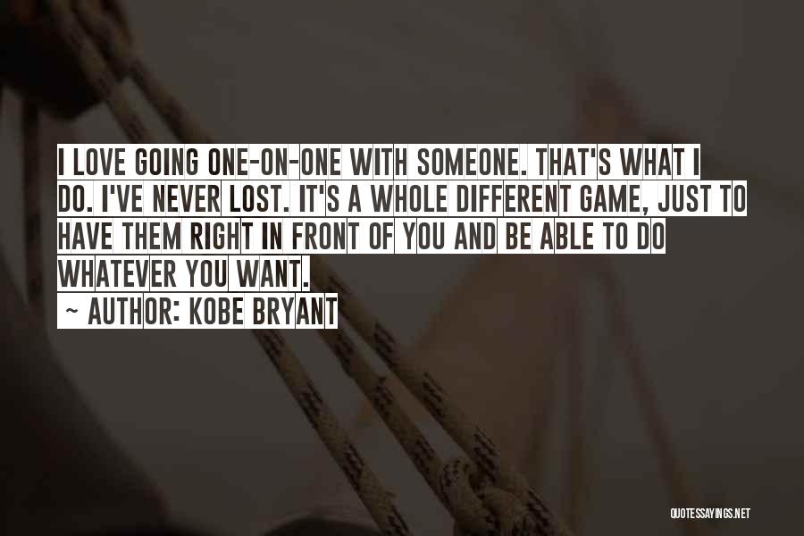 Kobe Bryant Quotes: I Love Going One-on-one With Someone. That's What I Do. I've Never Lost. It's A Whole Different Game, Just To