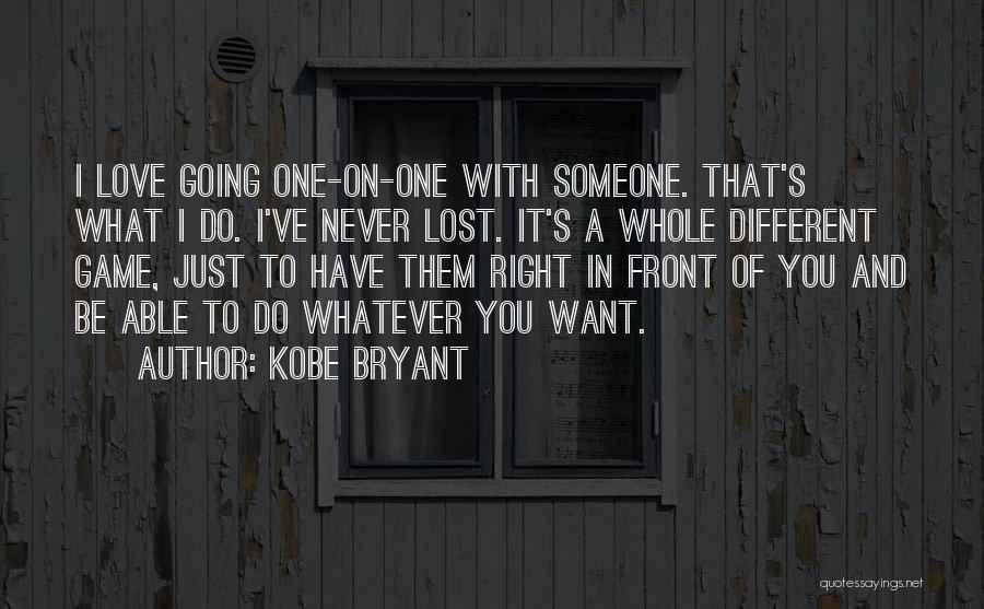 Kobe Bryant Quotes: I Love Going One-on-one With Someone. That's What I Do. I've Never Lost. It's A Whole Different Game, Just To