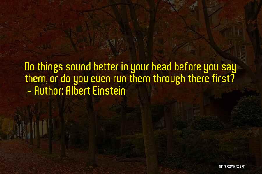 Albert Einstein Quotes: Do Things Sound Better In Your Head Before You Say Them, Or Do You Even Run Them Through There First?