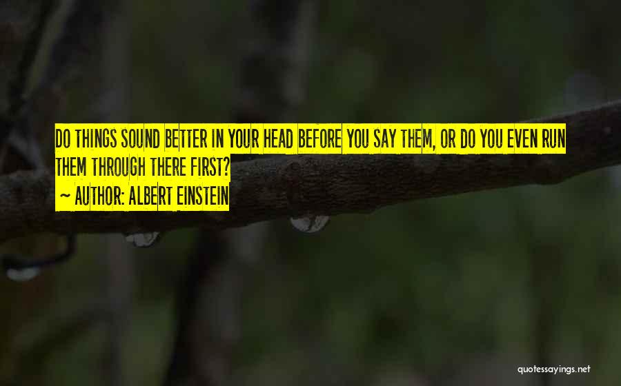 Albert Einstein Quotes: Do Things Sound Better In Your Head Before You Say Them, Or Do You Even Run Them Through There First?