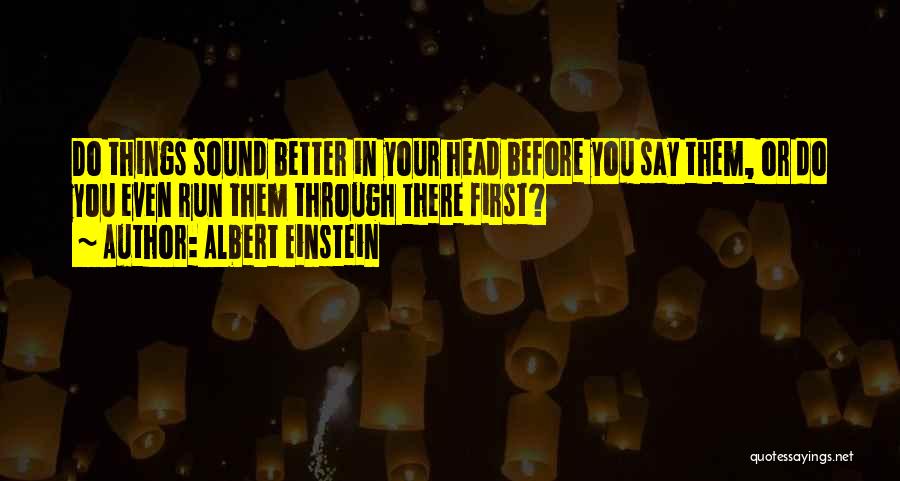 Albert Einstein Quotes: Do Things Sound Better In Your Head Before You Say Them, Or Do You Even Run Them Through There First?