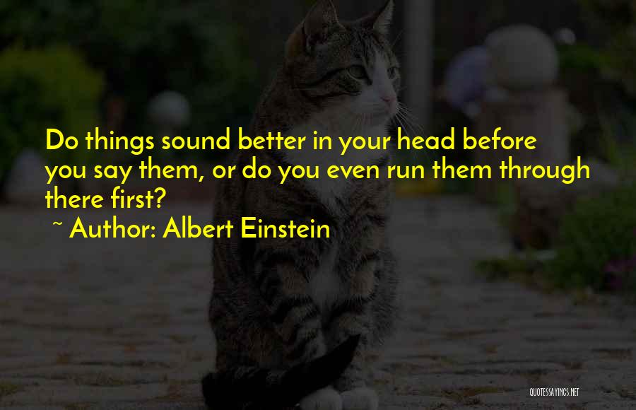 Albert Einstein Quotes: Do Things Sound Better In Your Head Before You Say Them, Or Do You Even Run Them Through There First?