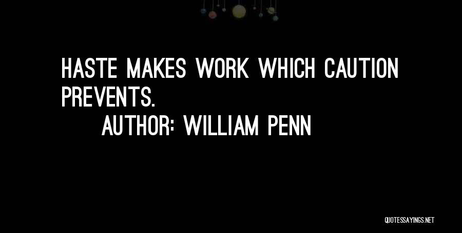 William Penn Quotes: Haste Makes Work Which Caution Prevents.