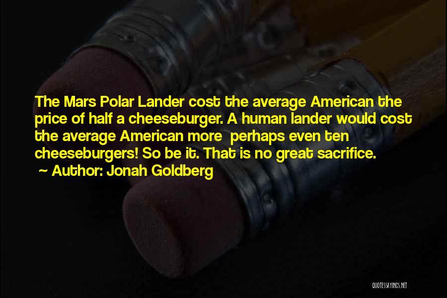 Jonah Goldberg Quotes: The Mars Polar Lander Cost The Average American The Price Of Half A Cheeseburger. A Human Lander Would Cost The