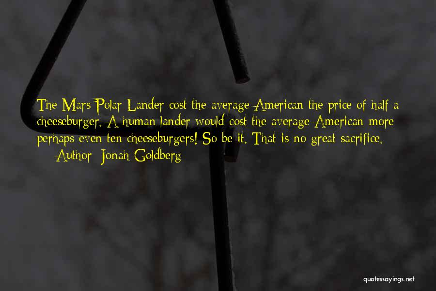 Jonah Goldberg Quotes: The Mars Polar Lander Cost The Average American The Price Of Half A Cheeseburger. A Human Lander Would Cost The