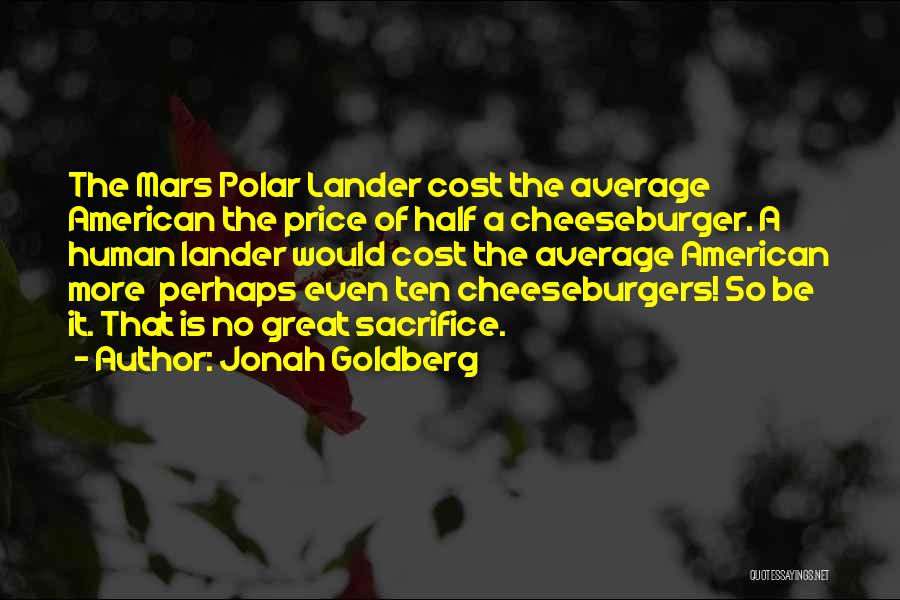 Jonah Goldberg Quotes: The Mars Polar Lander Cost The Average American The Price Of Half A Cheeseburger. A Human Lander Would Cost The