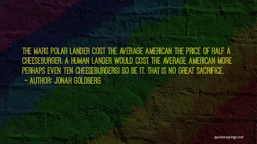 Jonah Goldberg Quotes: The Mars Polar Lander Cost The Average American The Price Of Half A Cheeseburger. A Human Lander Would Cost The
