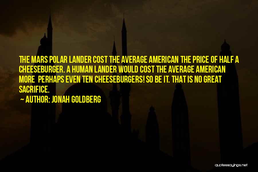 Jonah Goldberg Quotes: The Mars Polar Lander Cost The Average American The Price Of Half A Cheeseburger. A Human Lander Would Cost The