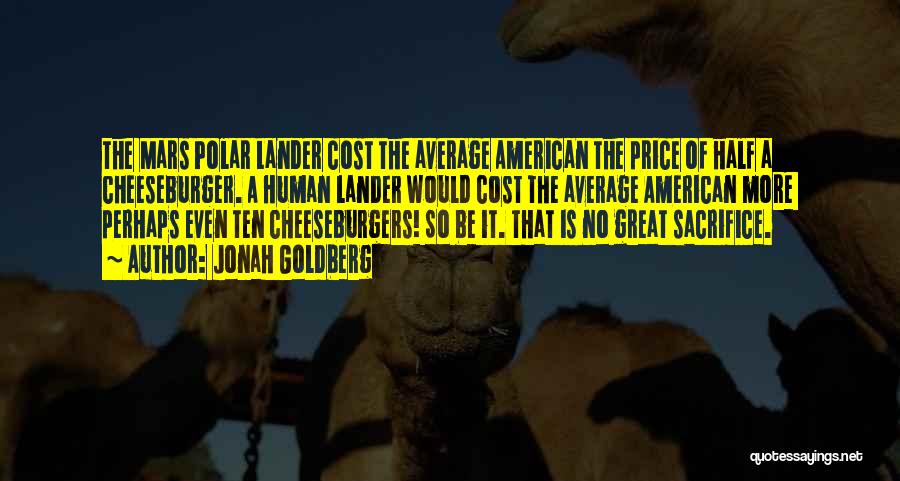 Jonah Goldberg Quotes: The Mars Polar Lander Cost The Average American The Price Of Half A Cheeseburger. A Human Lander Would Cost The