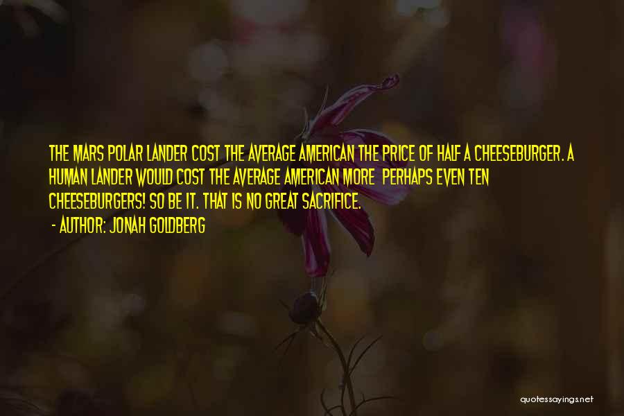 Jonah Goldberg Quotes: The Mars Polar Lander Cost The Average American The Price Of Half A Cheeseburger. A Human Lander Would Cost The