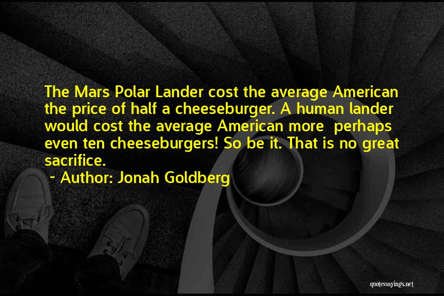 Jonah Goldberg Quotes: The Mars Polar Lander Cost The Average American The Price Of Half A Cheeseburger. A Human Lander Would Cost The