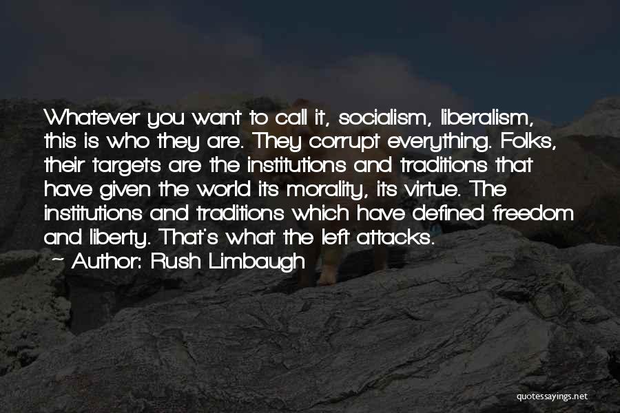 Rush Limbaugh Quotes: Whatever You Want To Call It, Socialism, Liberalism, This Is Who They Are. They Corrupt Everything. Folks, Their Targets Are