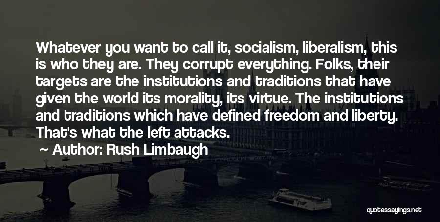 Rush Limbaugh Quotes: Whatever You Want To Call It, Socialism, Liberalism, This Is Who They Are. They Corrupt Everything. Folks, Their Targets Are