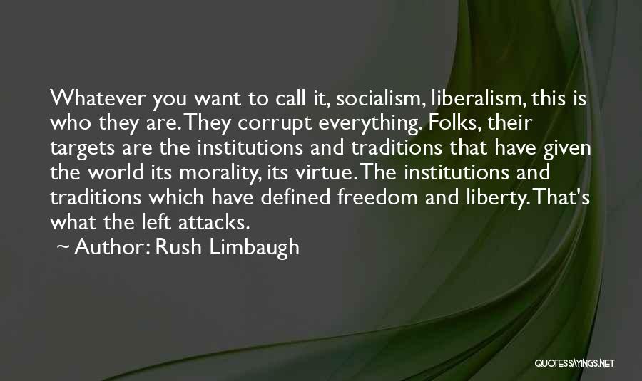 Rush Limbaugh Quotes: Whatever You Want To Call It, Socialism, Liberalism, This Is Who They Are. They Corrupt Everything. Folks, Their Targets Are