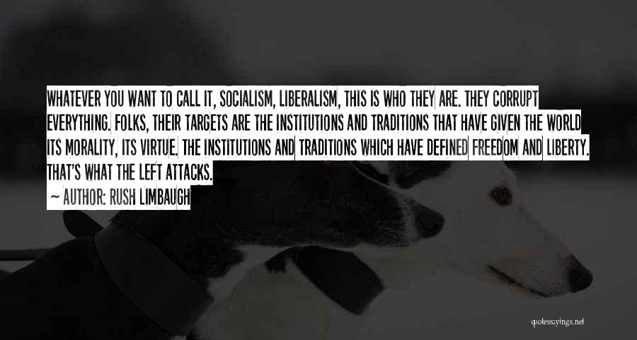 Rush Limbaugh Quotes: Whatever You Want To Call It, Socialism, Liberalism, This Is Who They Are. They Corrupt Everything. Folks, Their Targets Are