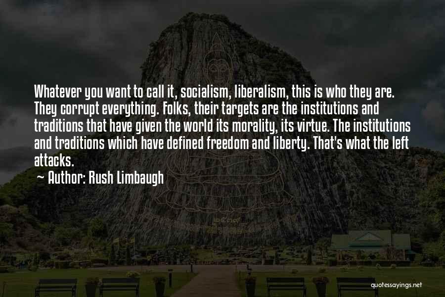 Rush Limbaugh Quotes: Whatever You Want To Call It, Socialism, Liberalism, This Is Who They Are. They Corrupt Everything. Folks, Their Targets Are