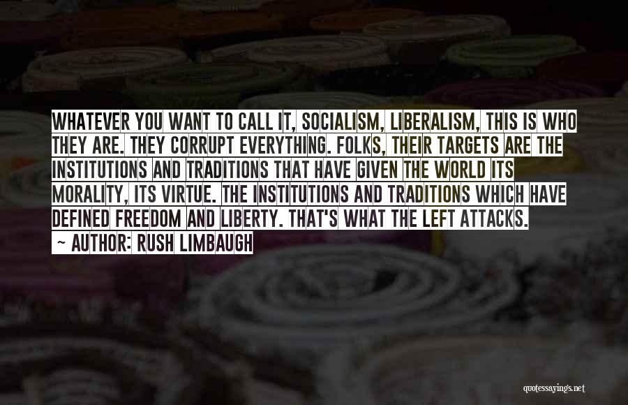 Rush Limbaugh Quotes: Whatever You Want To Call It, Socialism, Liberalism, This Is Who They Are. They Corrupt Everything. Folks, Their Targets Are