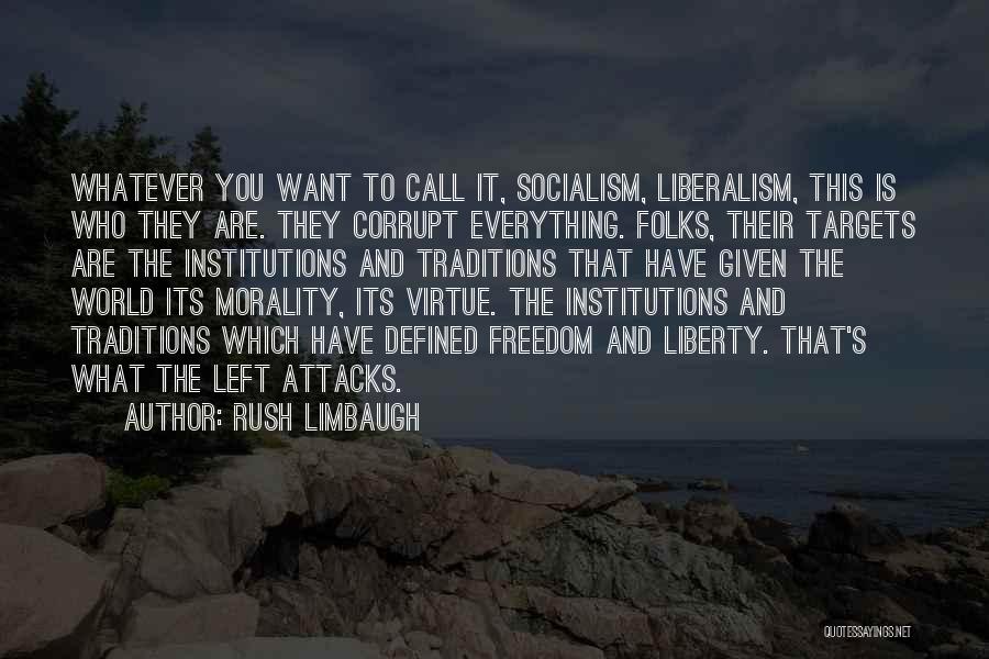 Rush Limbaugh Quotes: Whatever You Want To Call It, Socialism, Liberalism, This Is Who They Are. They Corrupt Everything. Folks, Their Targets Are