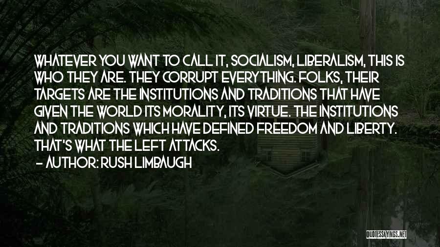 Rush Limbaugh Quotes: Whatever You Want To Call It, Socialism, Liberalism, This Is Who They Are. They Corrupt Everything. Folks, Their Targets Are