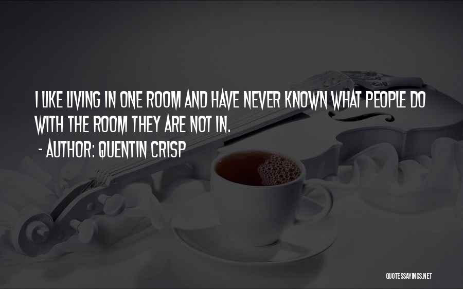 Quentin Crisp Quotes: I Like Living In One Room And Have Never Known What People Do With The Room They Are Not In.