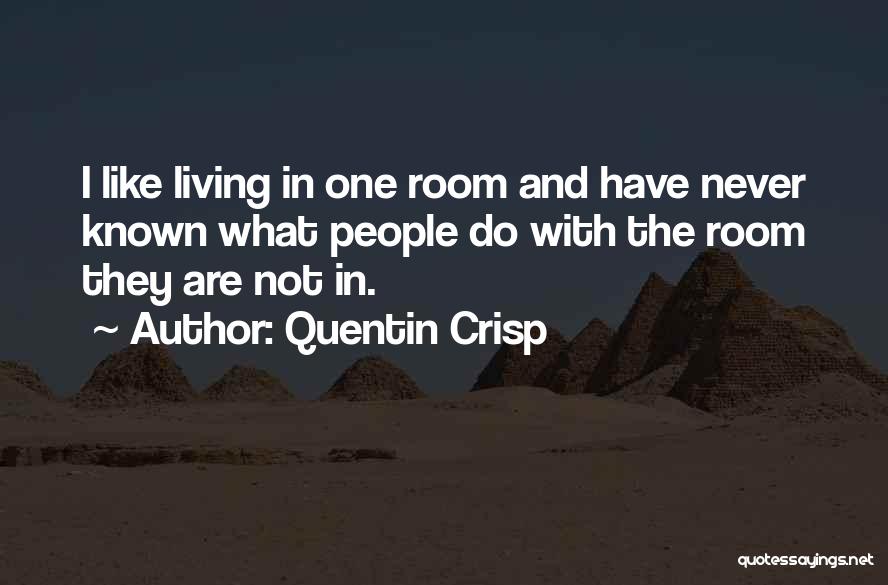 Quentin Crisp Quotes: I Like Living In One Room And Have Never Known What People Do With The Room They Are Not In.