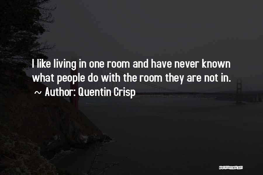 Quentin Crisp Quotes: I Like Living In One Room And Have Never Known What People Do With The Room They Are Not In.