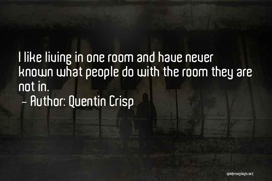 Quentin Crisp Quotes: I Like Living In One Room And Have Never Known What People Do With The Room They Are Not In.
