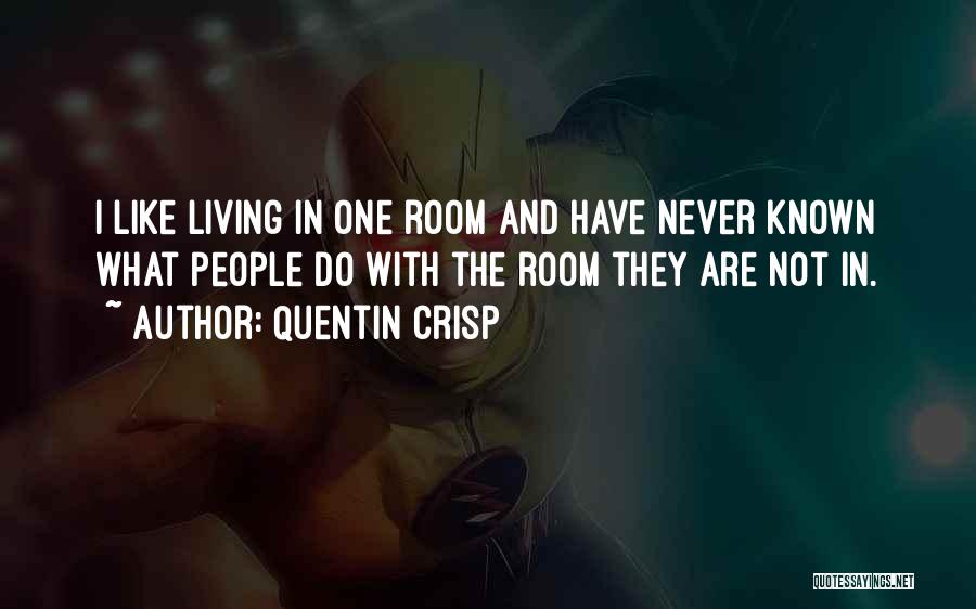 Quentin Crisp Quotes: I Like Living In One Room And Have Never Known What People Do With The Room They Are Not In.