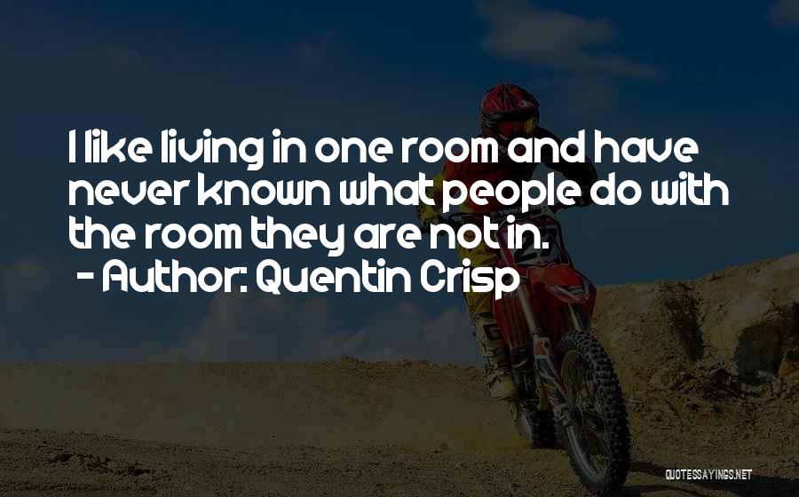 Quentin Crisp Quotes: I Like Living In One Room And Have Never Known What People Do With The Room They Are Not In.