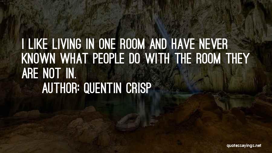 Quentin Crisp Quotes: I Like Living In One Room And Have Never Known What People Do With The Room They Are Not In.