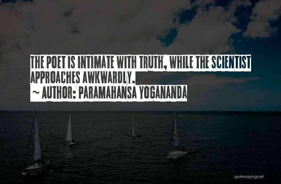 Paramahansa Yogananda Quotes: The Poet Is Intimate With Truth, While The Scientist Approaches Awkwardly.