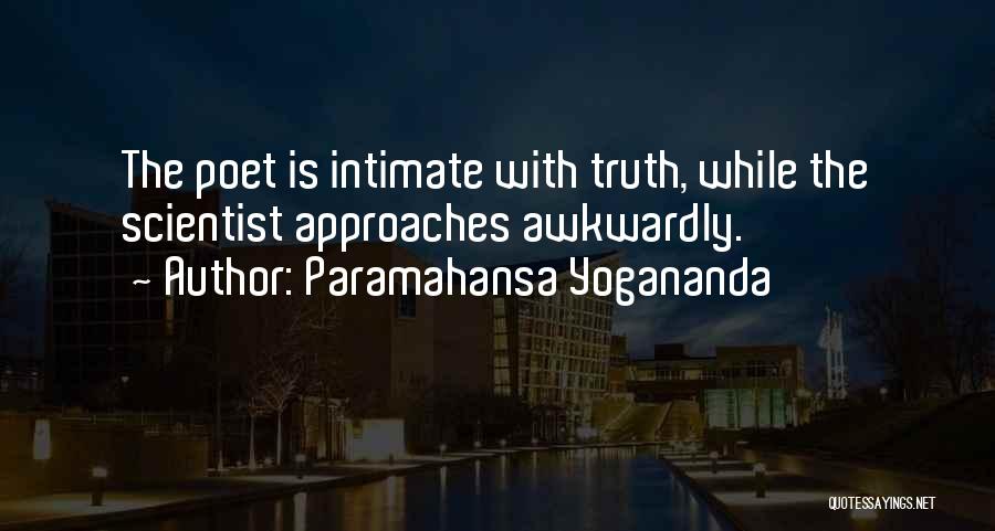 Paramahansa Yogananda Quotes: The Poet Is Intimate With Truth, While The Scientist Approaches Awkwardly.