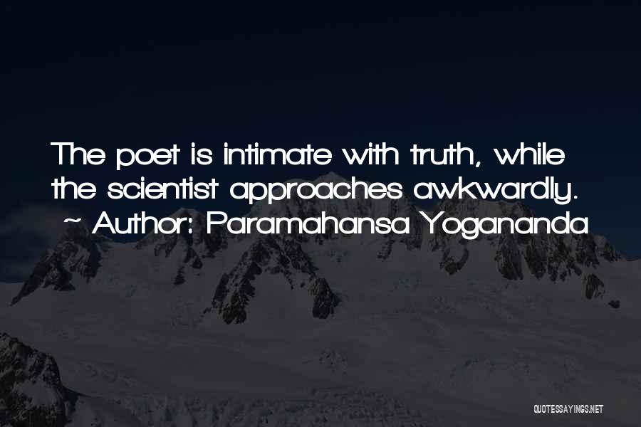 Paramahansa Yogananda Quotes: The Poet Is Intimate With Truth, While The Scientist Approaches Awkwardly.