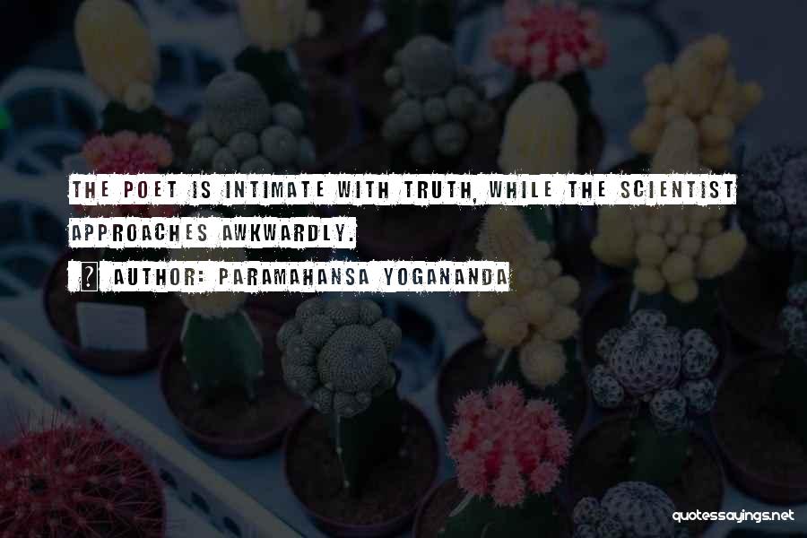 Paramahansa Yogananda Quotes: The Poet Is Intimate With Truth, While The Scientist Approaches Awkwardly.