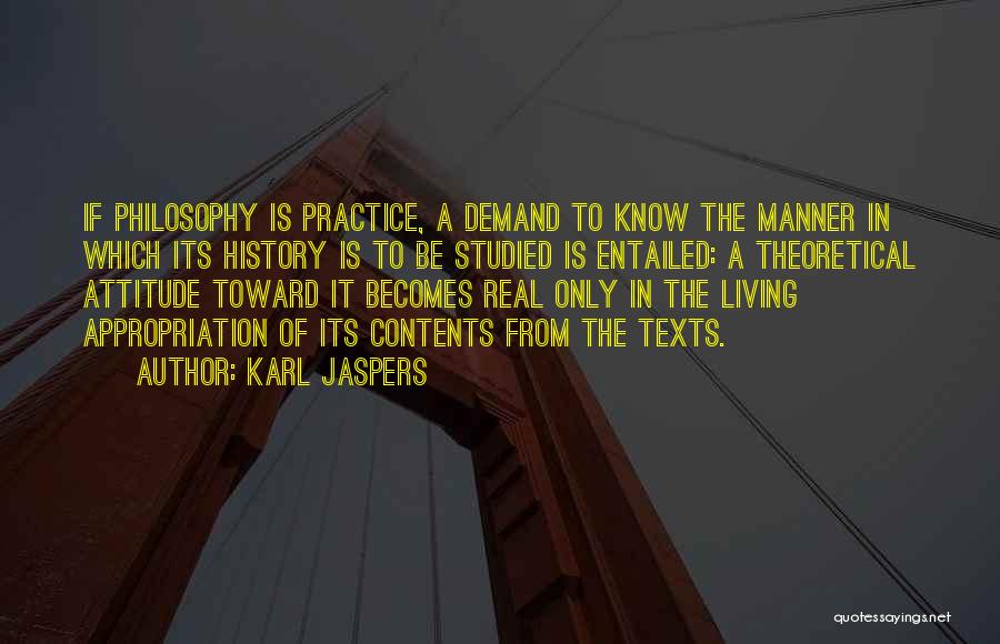 Karl Jaspers Quotes: If Philosophy Is Practice, A Demand To Know The Manner In Which Its History Is To Be Studied Is Entailed:
