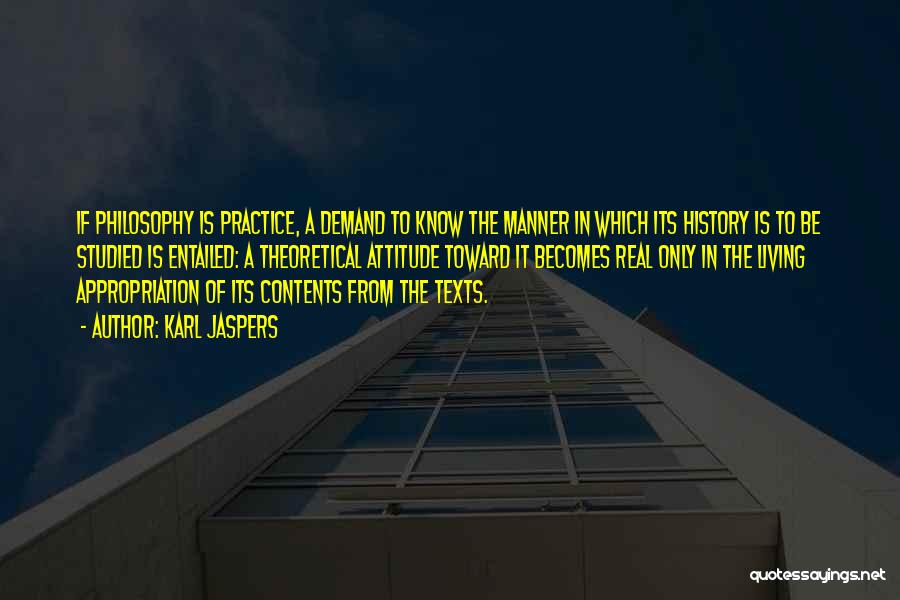 Karl Jaspers Quotes: If Philosophy Is Practice, A Demand To Know The Manner In Which Its History Is To Be Studied Is Entailed: